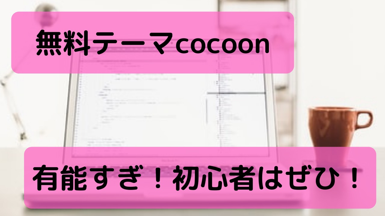 【今でもcocconがおすすめ！】WordPressの無料テーマcocoonが有能すぎる話～初心者必見！～